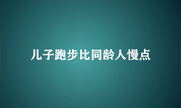 儿子跑步比同龄人慢点