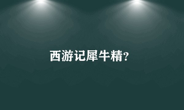 西游记犀牛精？