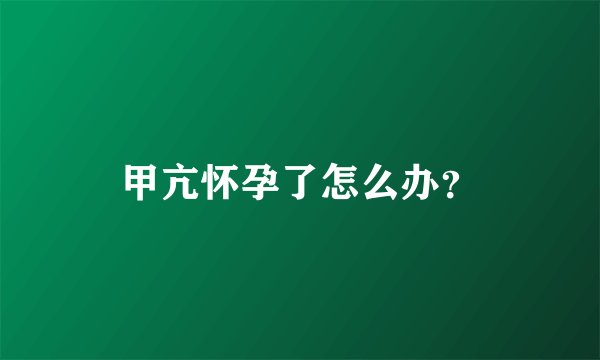 甲亢怀孕了怎么办?