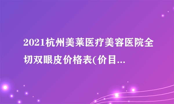 2021杭州美莱医疗美容医院全切双眼皮价格表(价目表)怎么样?
