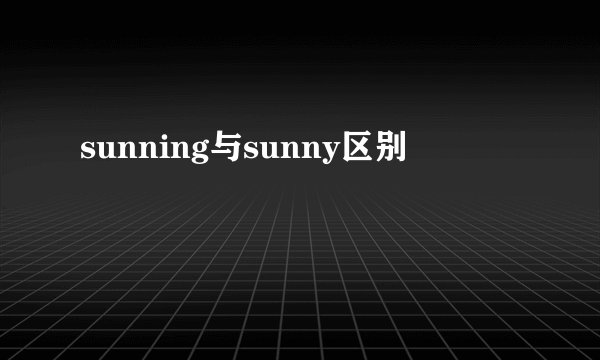 sunning与sunny区别