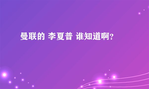 曼联的 李夏普 谁知道啊？