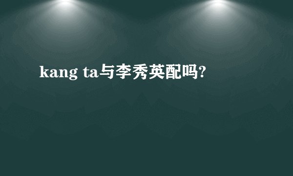 kang ta与李秀英配吗?