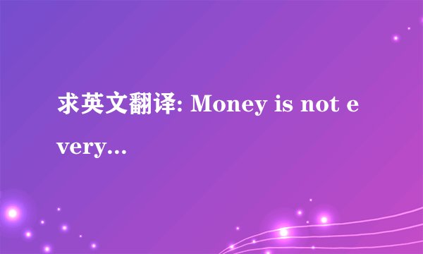 求英文翻译: Money is not everything． 中文是什么意思？