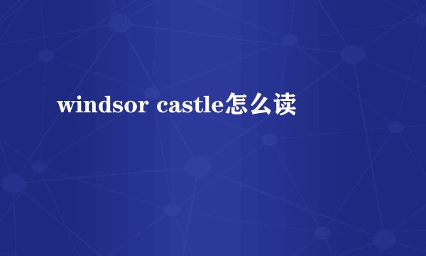 windsor castle怎么读
