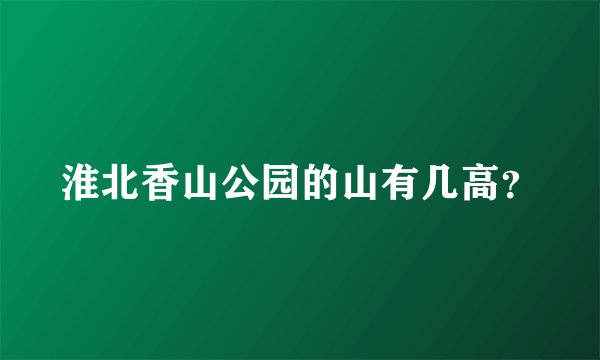 淮北香山公园的山有几高？