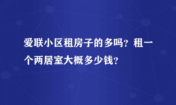 爱联小区租房子的多吗？租一个两居室大概多少钱？