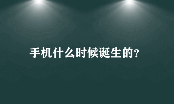 手机什么时候诞生的？