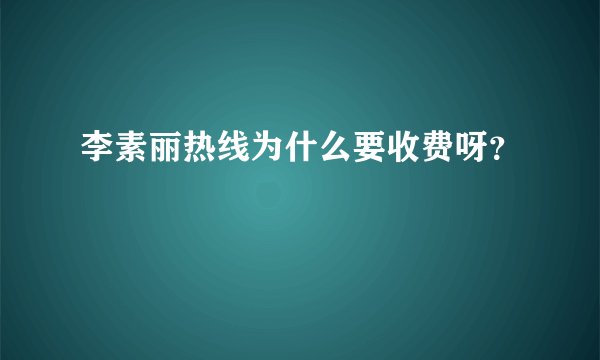 李素丽热线为什么要收费呀？