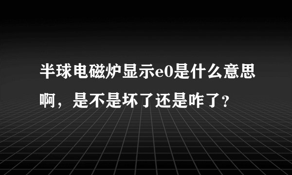 半球电磁炉显示e0是什么意思啊，是不是坏了还是咋了？