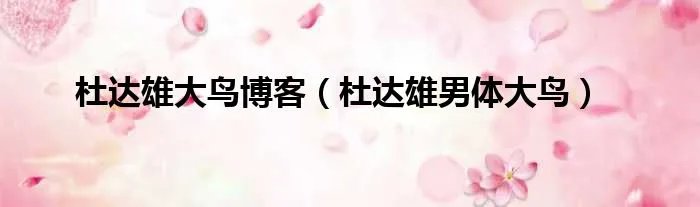 杜达雄大鸟博客（杜达雄男体大鸟）