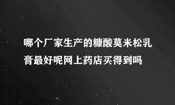 哪个厂家生产的糠酸莫米松乳膏最好呢网上药店买得到吗