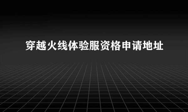 穿越火线体验服资格申请地址