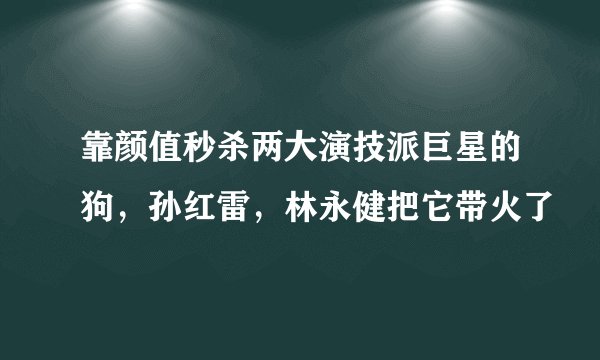 靠颜值秒杀两大演技派巨星的狗,孙红雷,林永健把它带火了