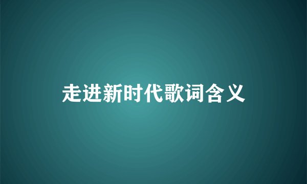 走进新时代歌词含义
