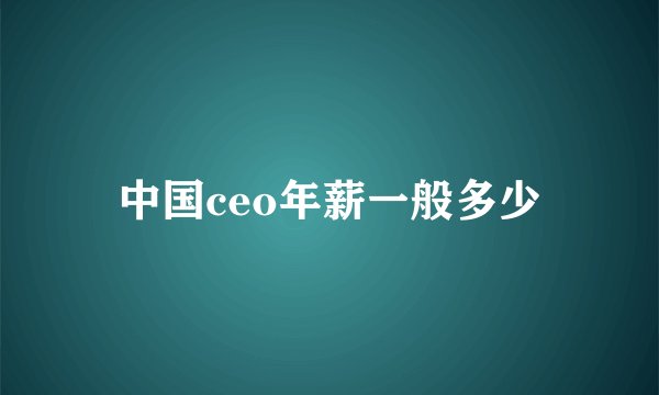 中国ceo年薪一般多少