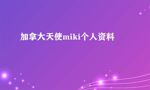 加拿大天使miki个人资料