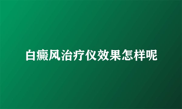 白癜风治疗仪效果怎样呢
