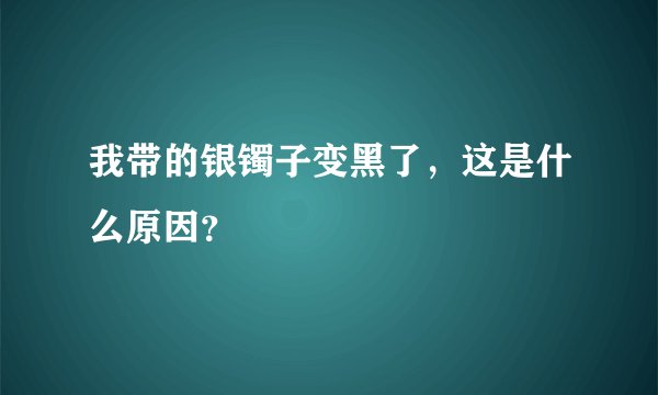 我带的银镯子变黑了，这是什么原因？