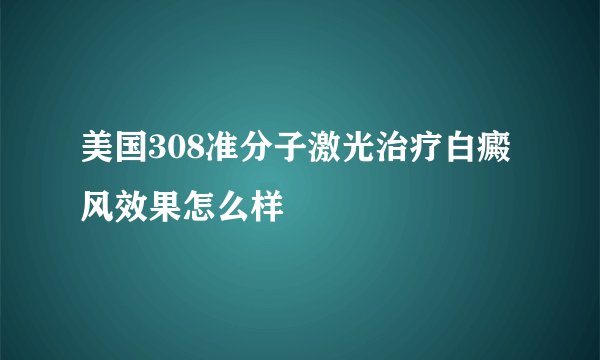 美国308准分子激光治疗白癜风效果怎么样