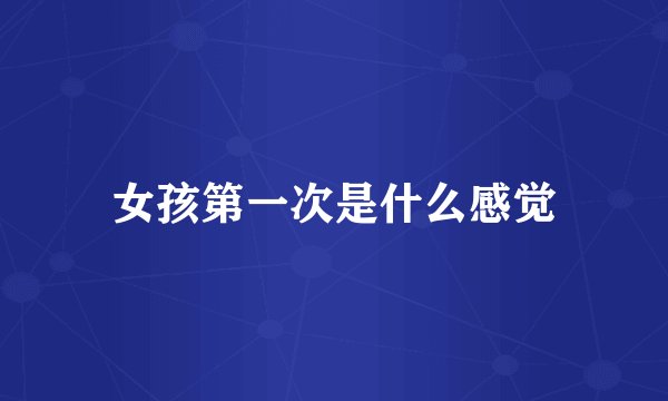 女孩第一次是什么感觉