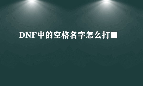 DNF中的空格名字怎么打■