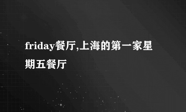 friday餐厅,上海的第一家星期五餐厅