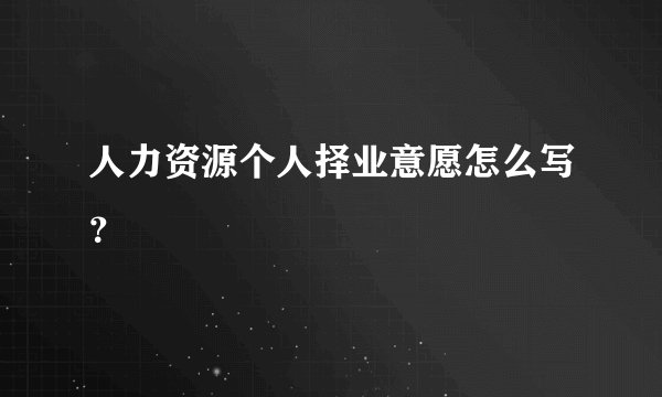 人力资源个人择业意愿怎么写？