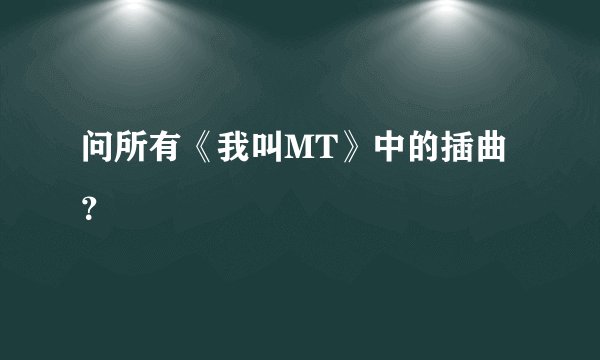 问所有《我叫MT》中的插曲？