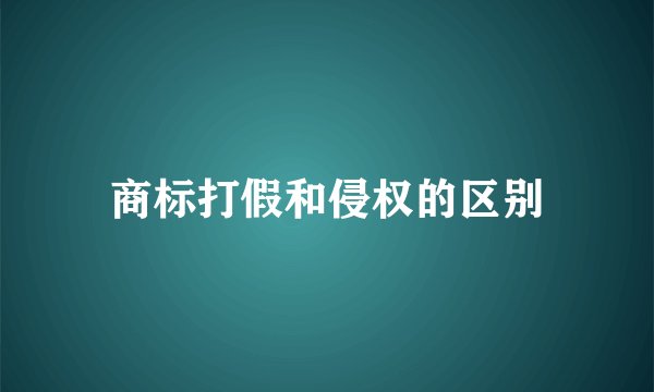 商标打假和侵权的区别