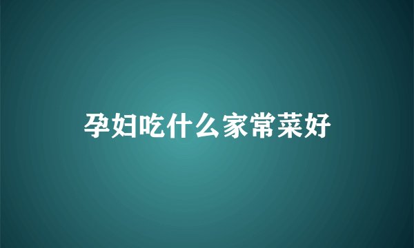 孕妇吃什么家常菜好