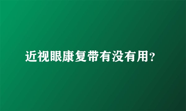 近视眼康复带有没有用？