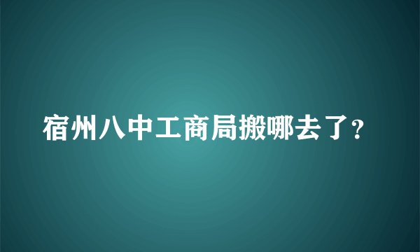 宿州八中工商局搬哪去了？