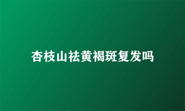 杏枝山祛黄褐斑复发吗