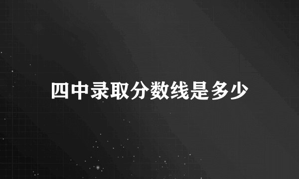 四中录取分数线是多少
