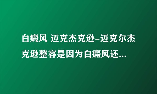 白癜风 迈克杰克逊-迈克尔杰克逊整容是因为白癜风还是贪美？