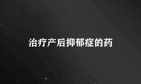 治疗产后抑郁症的药