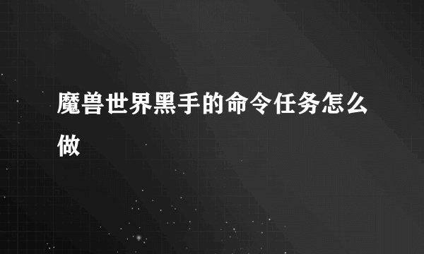 魔兽世界黑手的命令任务怎么做