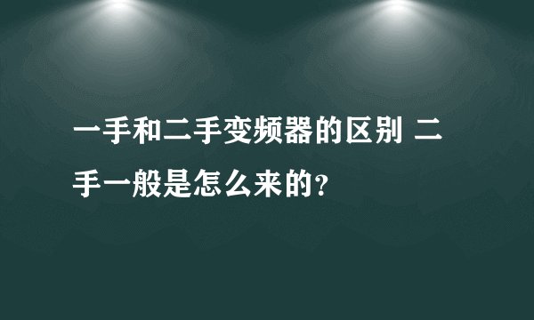 一手和二手变频器的区别 二手一般是怎么来的？
