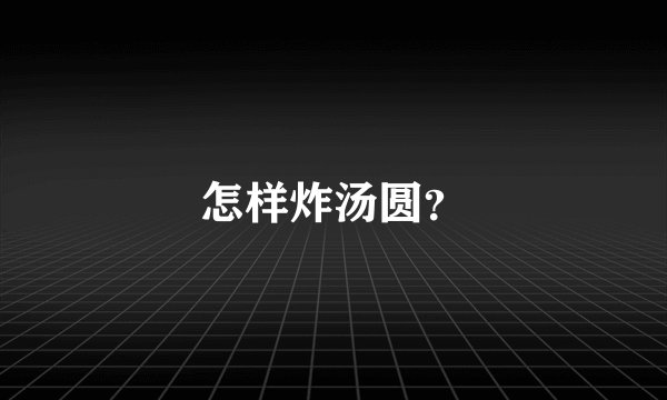 怎样炸汤圆？