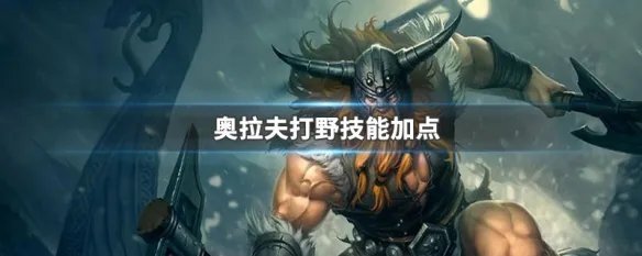 奥拉夫打野技能加点