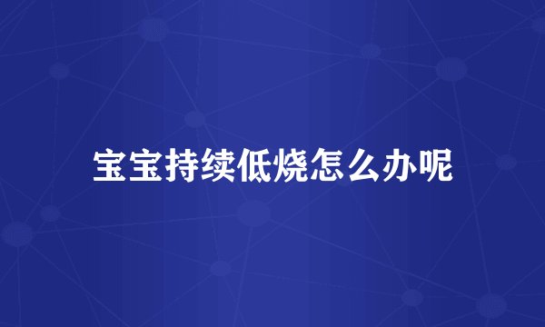 宝宝持续低烧怎么办呢