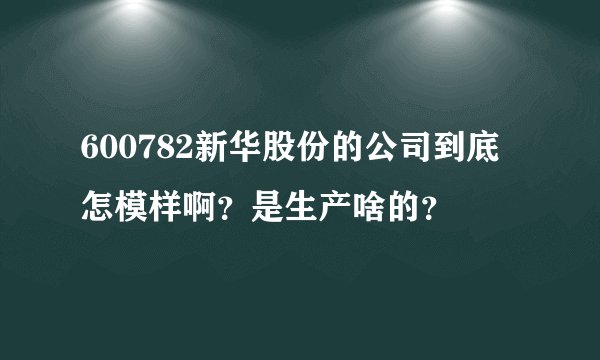 600782新华股份的公司到底怎模样啊？是生产啥的？