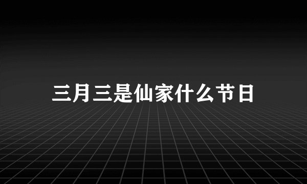 三月三是仙家什么节日