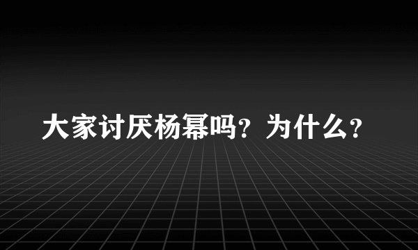 大家讨厌杨幂吗？为什么？