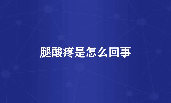 腿酸疼是怎么回事