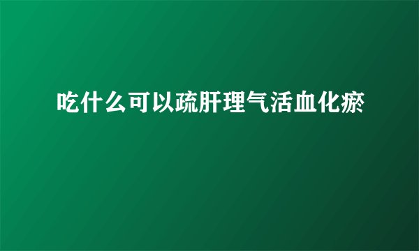 吃什么可以疏肝理气活血化瘀