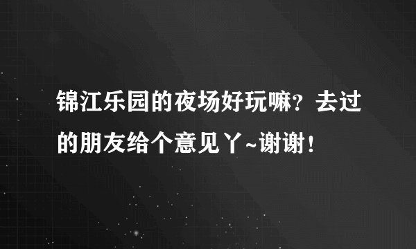 锦江乐园的夜场好玩嘛？去过的朋友给个意见丫~谢谢！