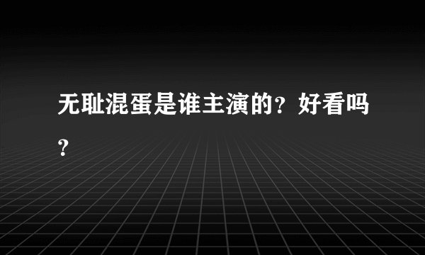 无耻混蛋是谁主演的？好看吗？