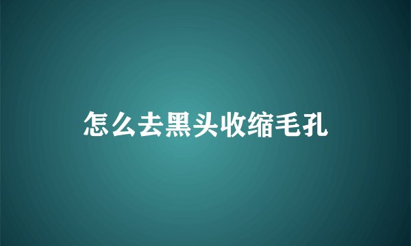 怎么去黑头收缩毛孔